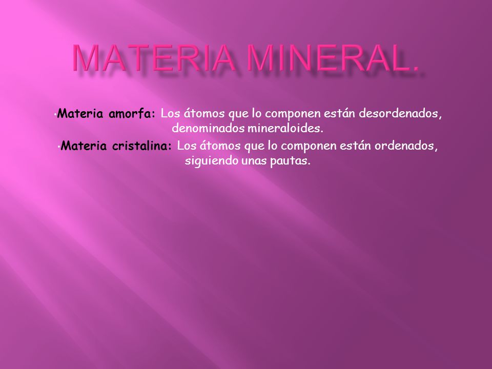 MATERIA MINERAL. Materia amorfa: Los átomos que lo componen están desordenados, denominados mineraloides.