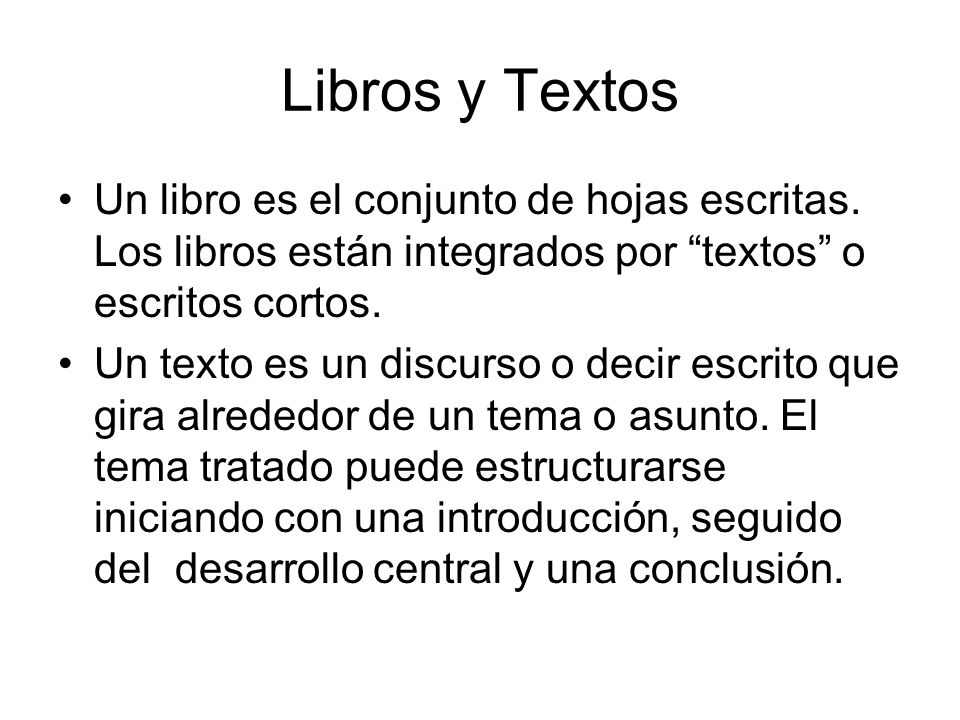 Libros y Textos Un libro es el conjunto de hojas escritas. Los libros están integrados por textos o escritos cortos.