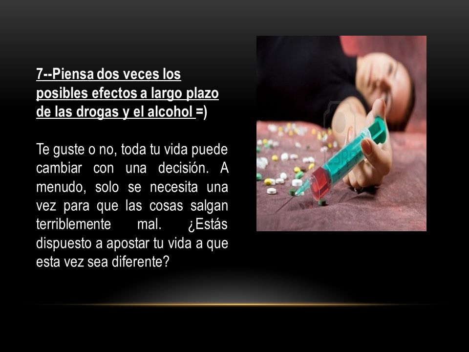 7--Piensa dos veces los posibles efectos a largo plazo de las drogas y el alcohol =)
