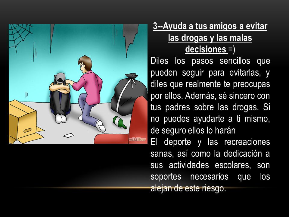 3--Ayuda a tus amigos a evitar las drogas y las malas decisiones =)
