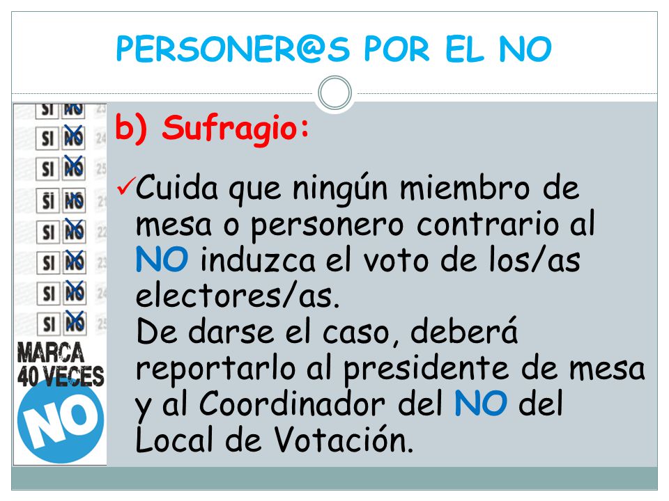 POR EL NO b) Sufragio: Cuida que ningún miembro de mesa o personero contrario al NO induzca el voto de los/as electores/as.