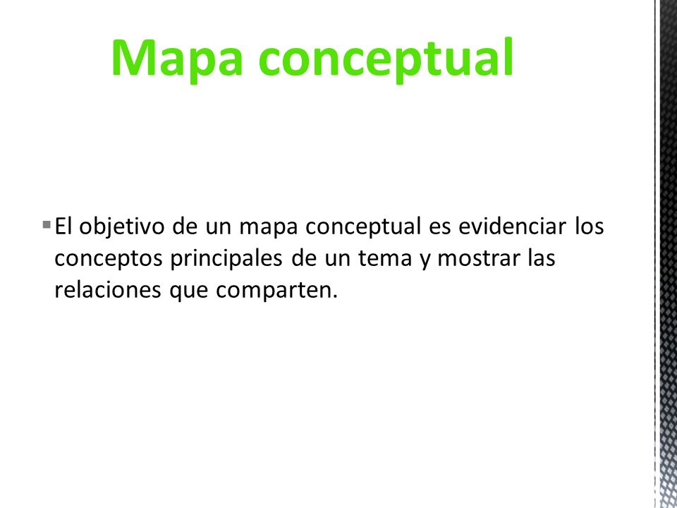 Mapa conceptual El objetivo de un mapa conceptual es evidenciar los conceptos principales de un tema y mostrar las relaciones que comparten.