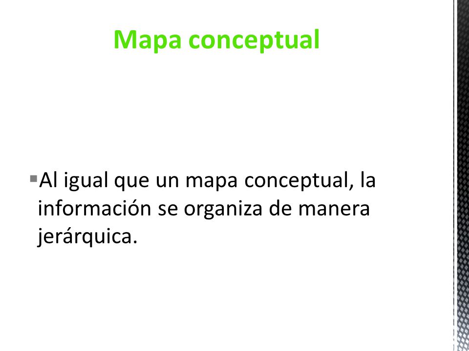 Mapa conceptual Al igual que un mapa conceptual, la información se organiza de manera jerárquica.
