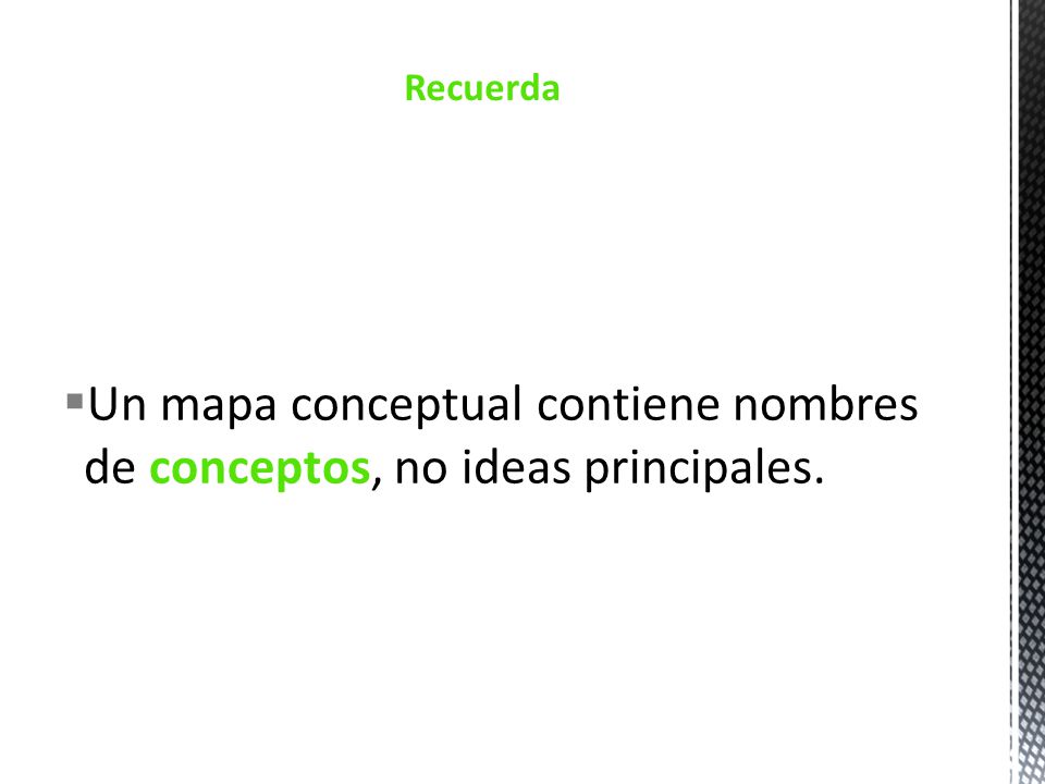 Recuerda Un mapa conceptual contiene nombres de conceptos, no ideas principales.