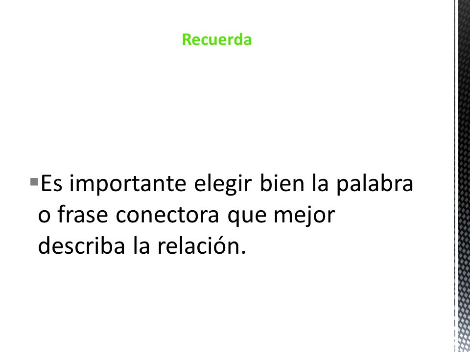 Recuerda Es importante elegir bien la palabra o frase conectora que mejor describa la relación.
