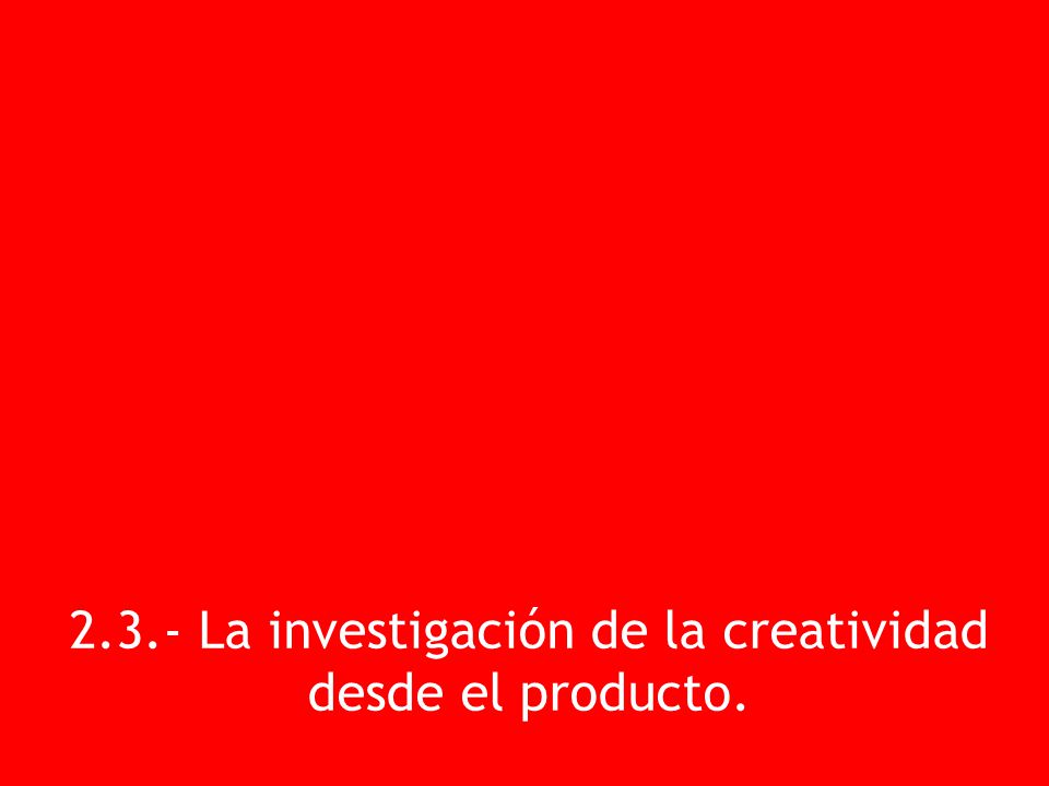 2.3.- La investigación de la creatividad desde el producto.