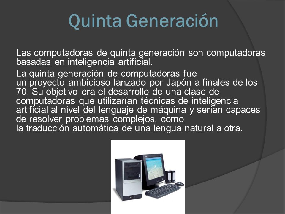 Quinta Generación Las computadoras de quinta generación son computadoras basadas en inteligencia artificial.