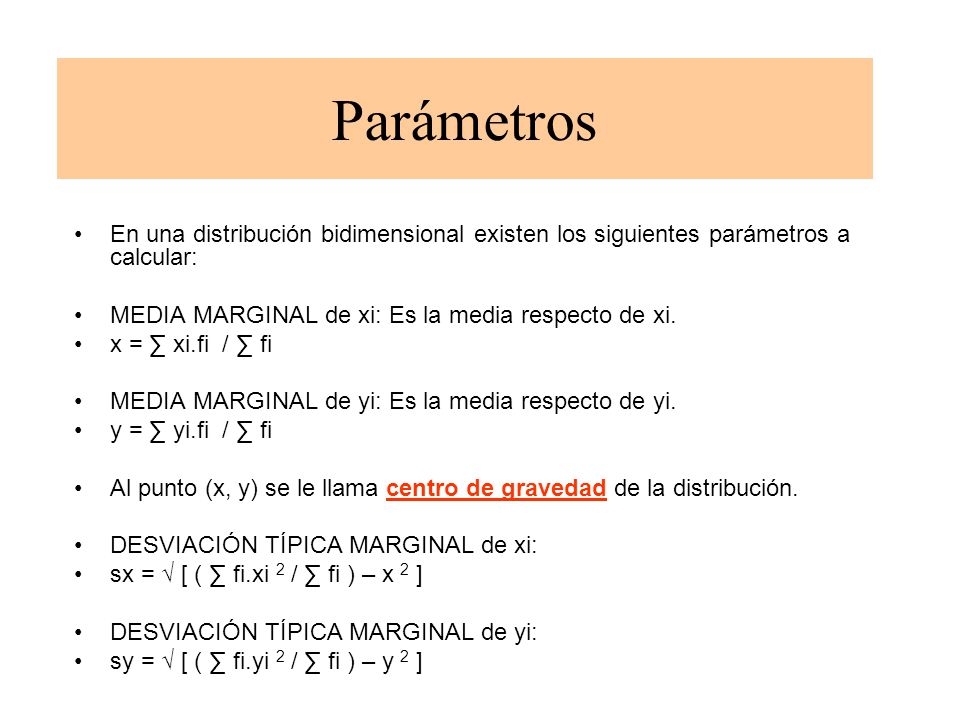 Parámetros En una distribución bidimensional existen los siguientes parámetros a calcular: MEDIA MARGINAL de xi: Es la media respecto de xi.