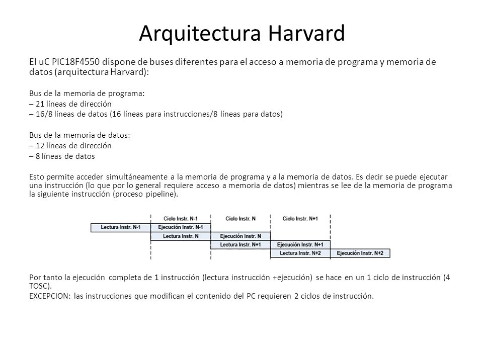 Arquitectura Harvard El uC PIC18F4550 dispone de buses diferentes para el acceso a memoria de programa y memoria de datos (arquitectura Harvard):