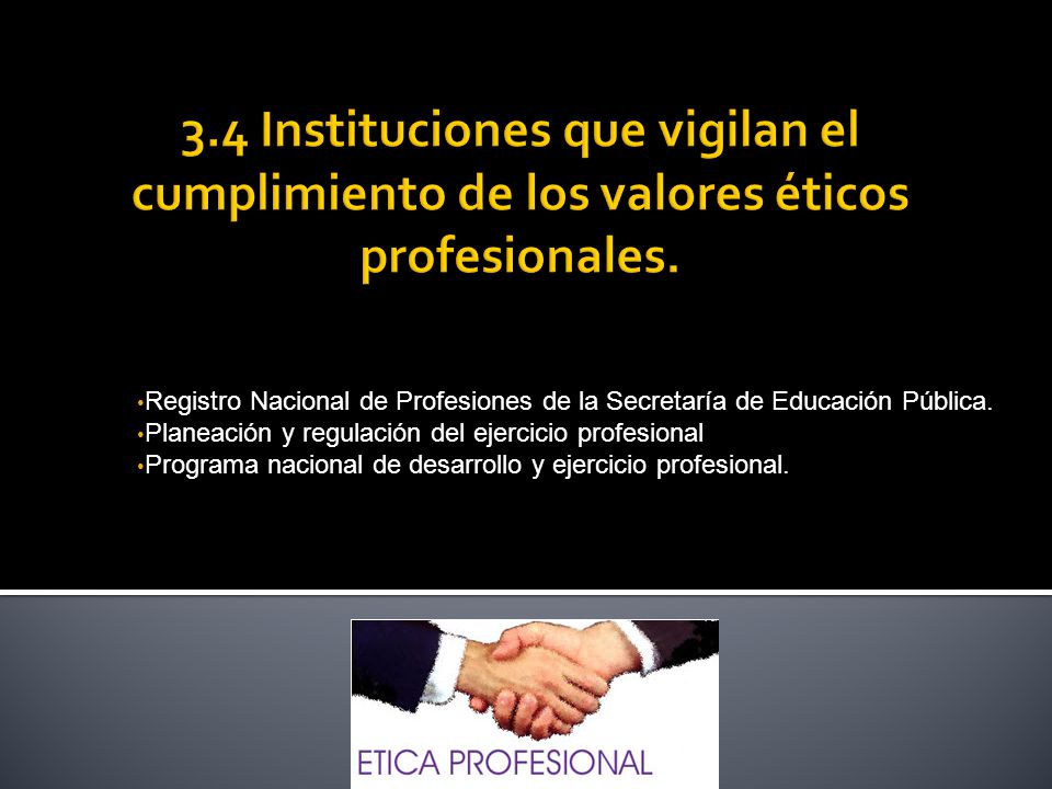 3.4 Instituciones que vigilan el cumplimiento de los valores éticos profesionales.