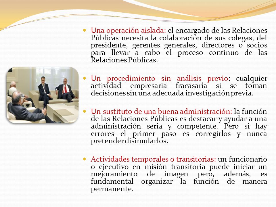 Una operación aislada: el encargado de las Relaciones Públicas necesita la colaboración de sus colegas, del presidente, gerentes generales, directores o socios para llevar a cabo el proceso continuo de las Relaciones Públicas.