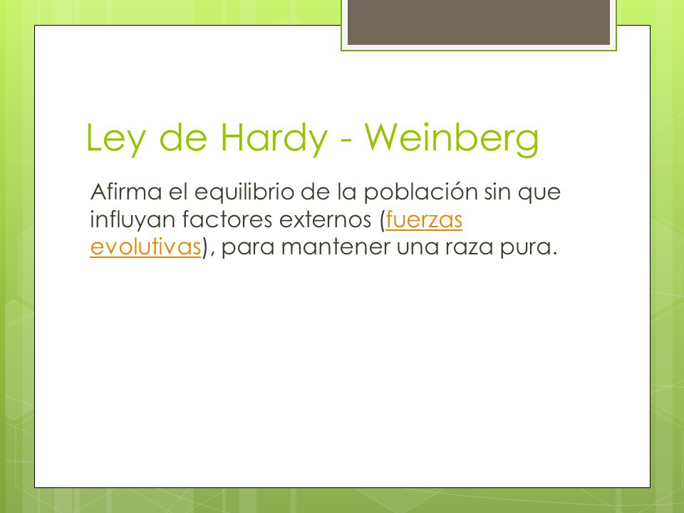 Ley de Hardy - Weinberg Afirma el equilibrio de la población sin que influyan factores externos (fuerzas evolutivas), para mantener una raza pura.