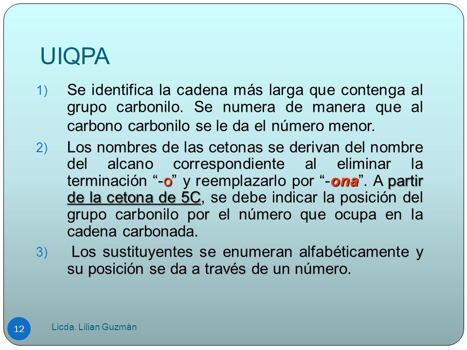 UIQPA Se identifica la cadena más larga que contenga al grupo carbonilo. Se numera de manera que al carbono carbonilo se le da el número menor.