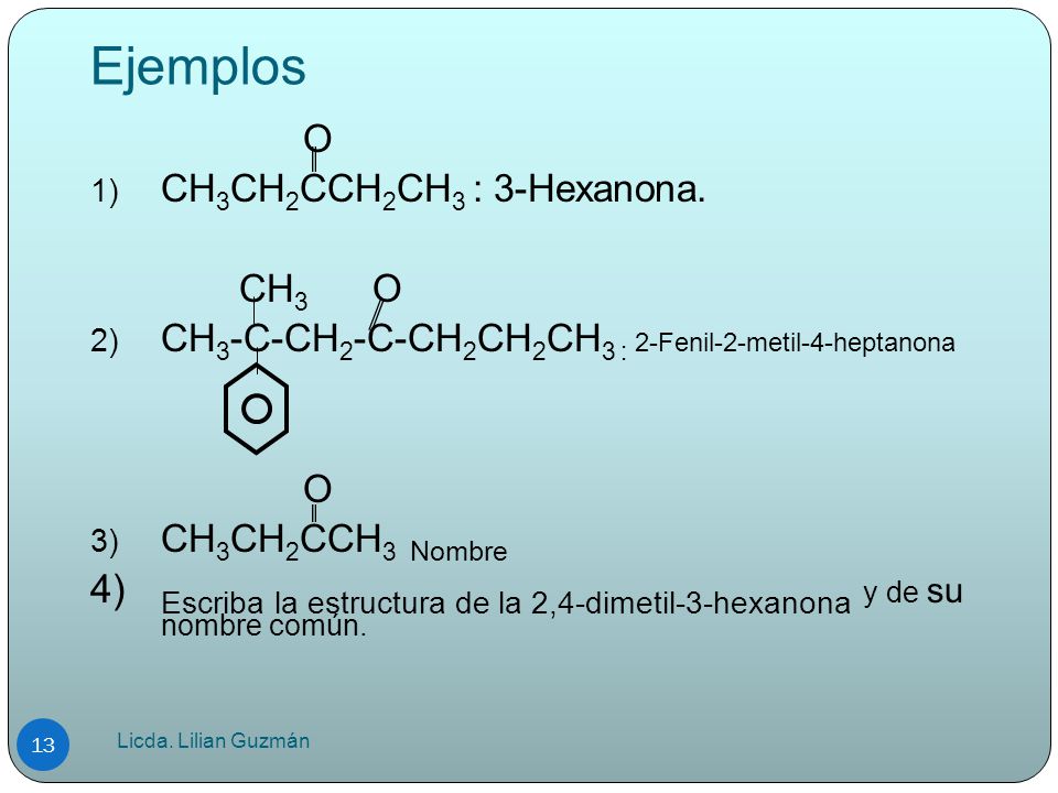 Ejemplos O. CH3CH2CCH2CH3 : 3-Hexanona. CH3 O. CH3-C-CH2-C-CH2CH2CH3 : 2-Fenil-2-metil-4-heptanona.