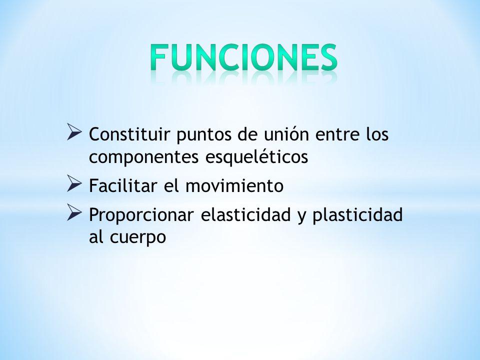 funciones Constituir puntos de unión entre los componentes esqueléticos. Facilitar el movimiento.