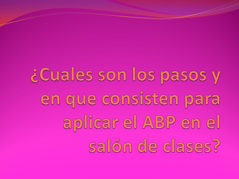 ¿Cuales son los pasos y en que consisten para aplicar el ABP en el salón de clases