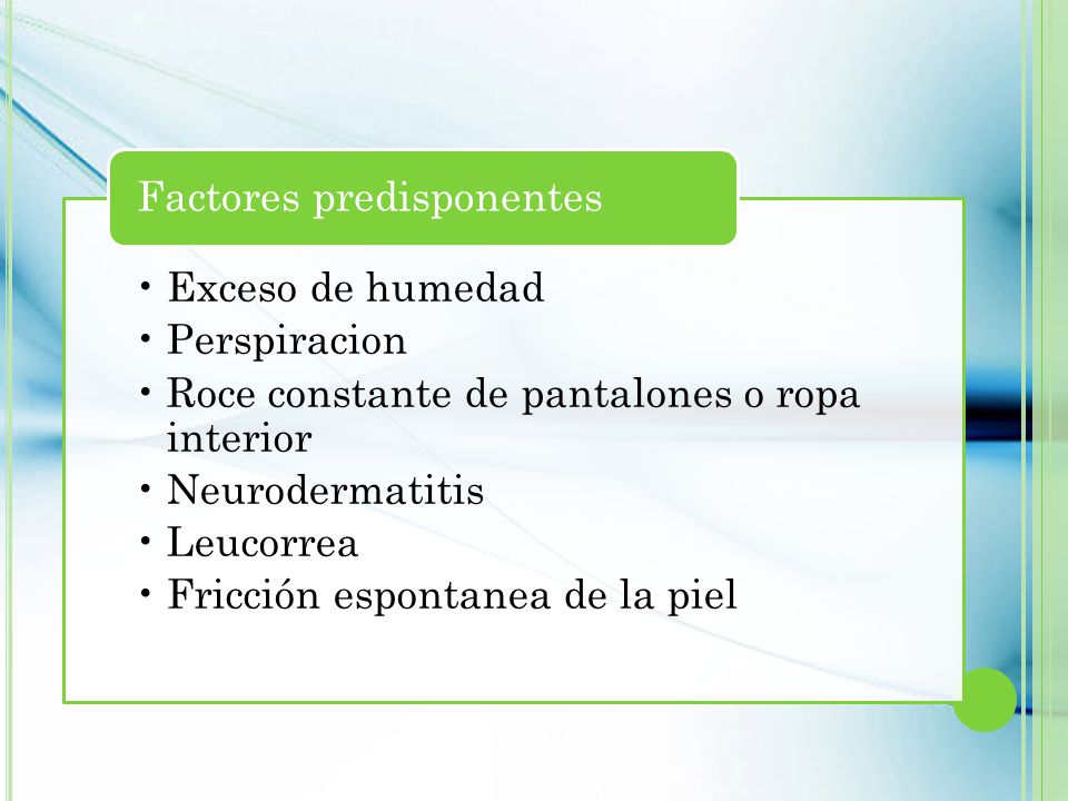 Exceso de humedad Perspiracion. Roce constante de pantalones o ropa interior. Neurodermatitis. Leucorrea.