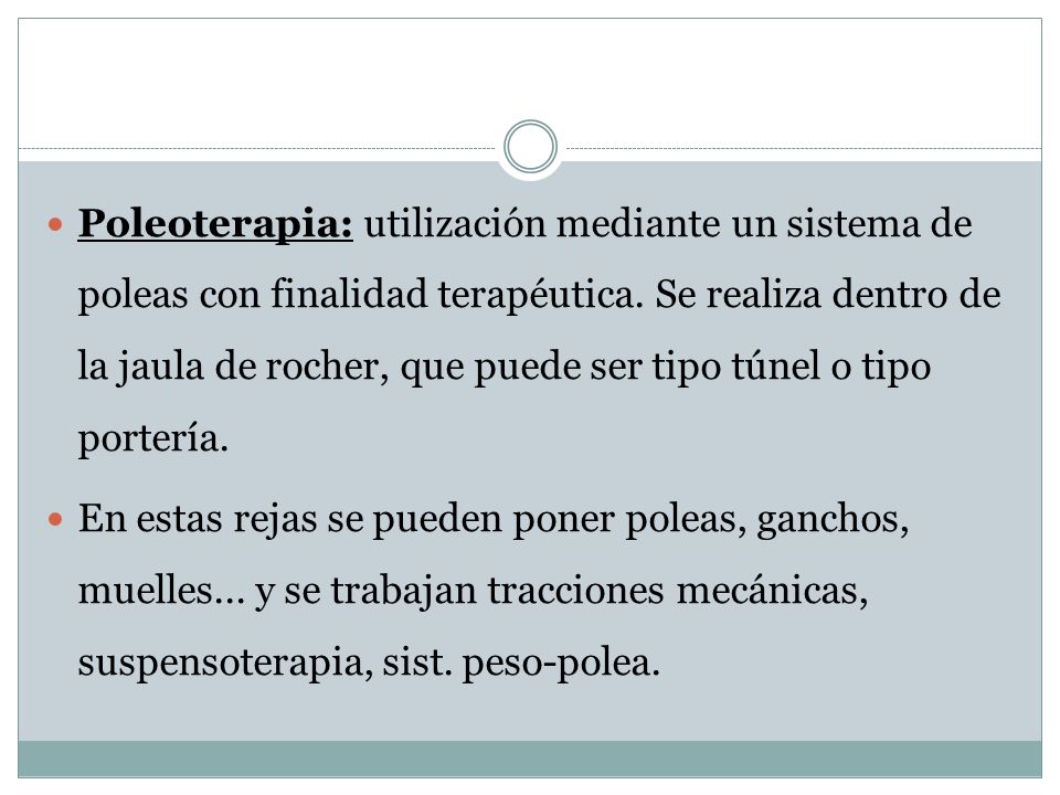 Poleoterapia: utilización mediante un sistema de poleas con finalidad terapéutica. Se realiza dentro de la jaula de rocher, que puede ser tipo túnel o tipo portería.