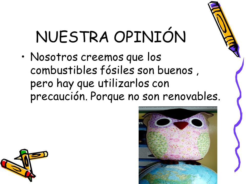 NUESTRA OPINIÓN Nosotros creemos que los combustibles fósiles son buenos , pero hay que utilizarlos con precaución.