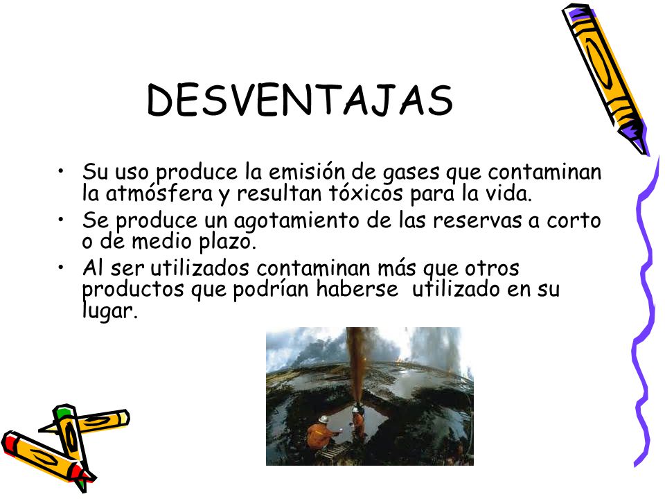 DESVENTAJAS Su uso produce la emisión de gases que contaminan la atmósfera y resultan tóxicos para la vida.