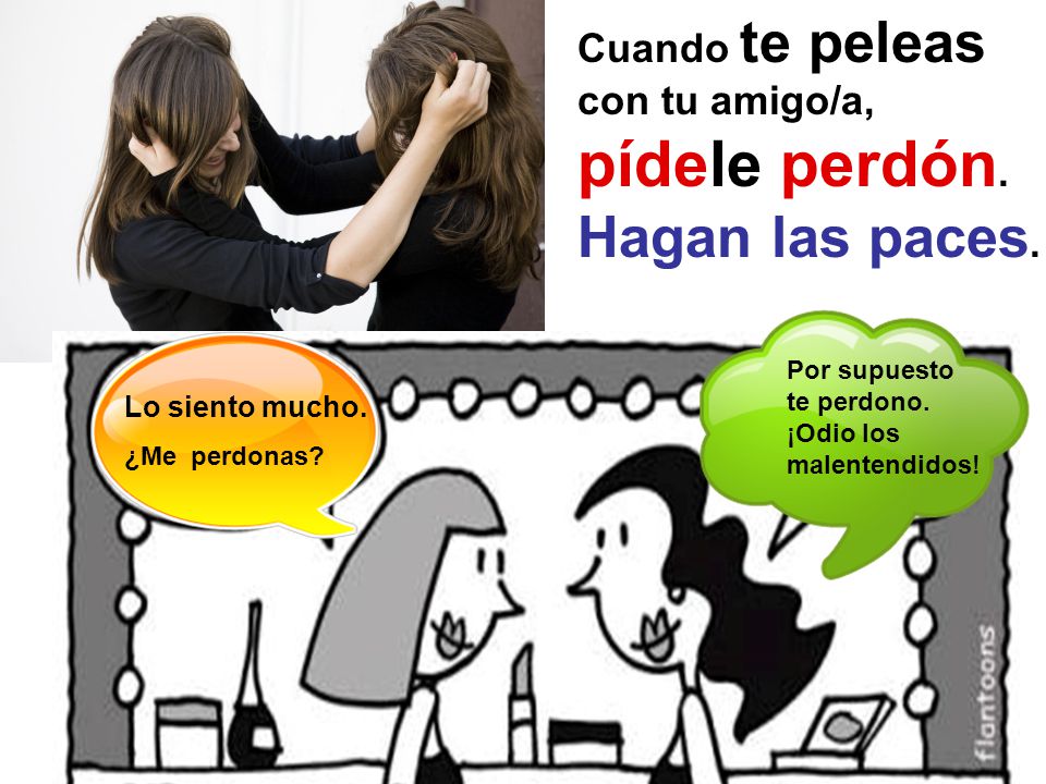 Cuando te peleas con tu amigo/a, pídele perdón. Hagan las paces.
