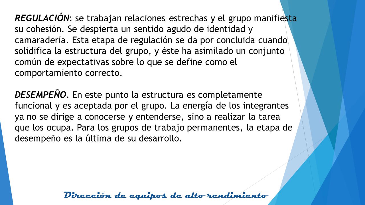 REGULACIÓN: se trabajan relaciones estrechas y el grupo manifiesta su cohesión. Se despierta un sentido agudo de identidad y camaradería. Esta etapa de regulación se da por concluida cuando solidifica la estructura del grupo, y éste ha asimilado un conjunto común de expectativas sobre lo que se define como el comportamiento correcto.