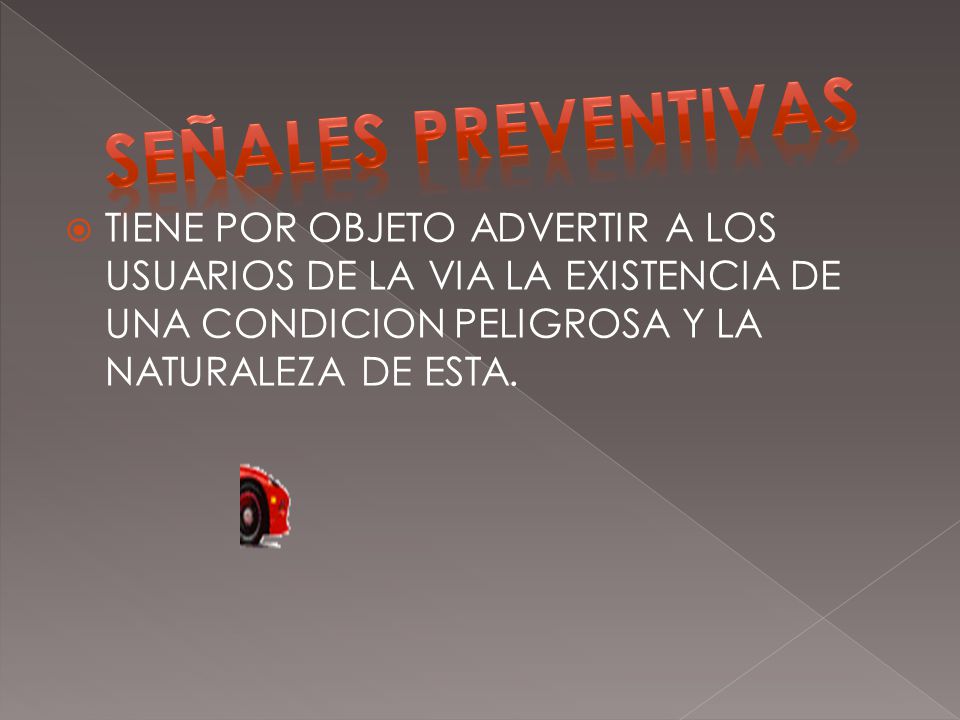SEÑALES PREVENTIVAS TIENE POR OBJETO ADVERTIR A LOS USUARIOS DE LA VIA LA EXISTENCIA DE UNA CONDICION PELIGROSA Y LA NATURALEZA DE ESTA.