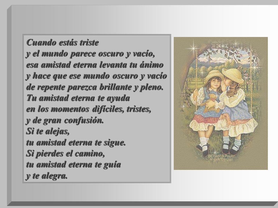 Cuando estás triste y el mundo parece oscuro y vacío, esa amistad eterna levanta tu ánimo. y hace que ese mundo oscuro y vacío.