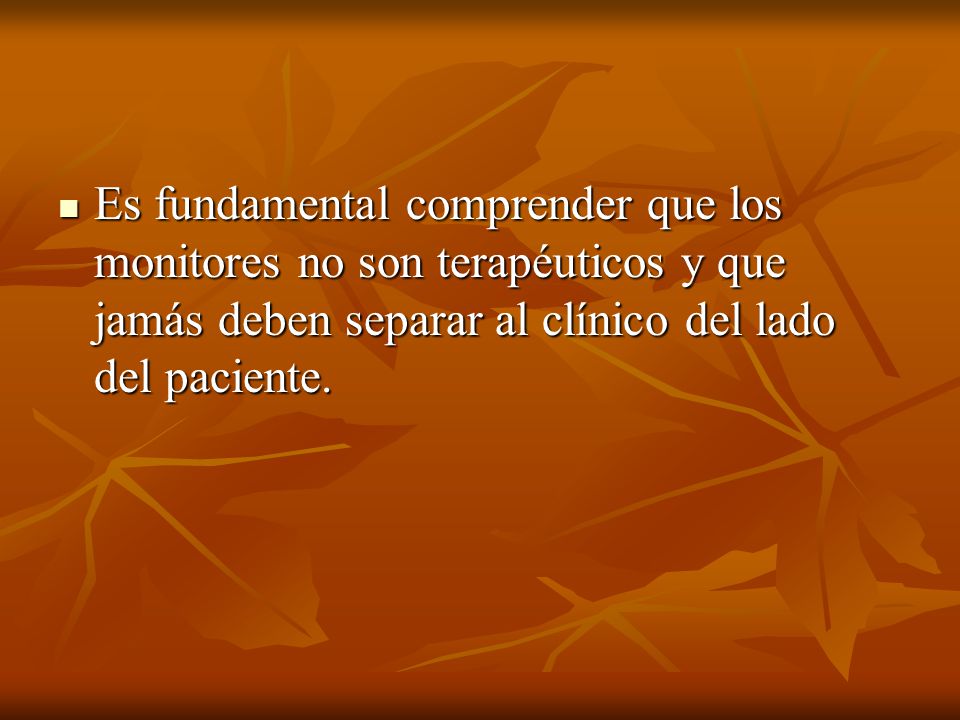 Es fundamental comprender que los monitores no son terapéuticos y que jamás deben separar al clínico del lado del paciente.