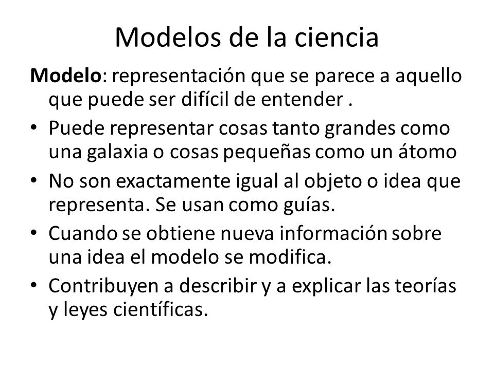 Modelos de la ciencia Modelo: representación que se parece a aquello que puede ser difícil de entender .