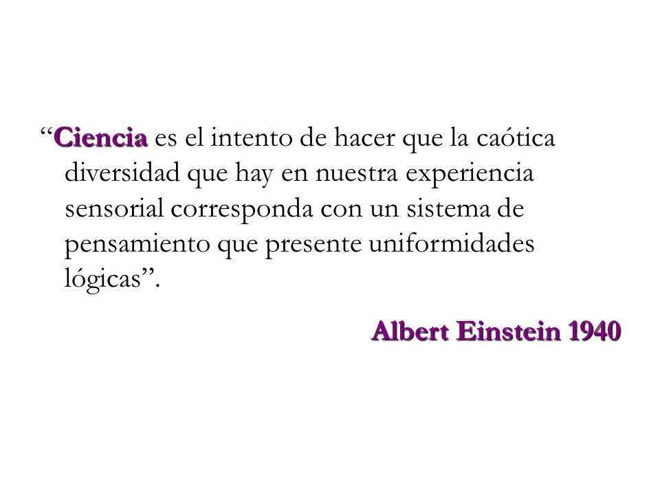 Ciencia es el intento de hacer que la caótica diversidad que hay en nuestra experiencia sensorial corresponda con un sistema de pensamiento que presente uniformidades lógicas .