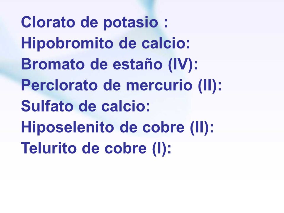 Clorato de potasio : Hipobromito de calcio: Bromato de estaño (IV): Perclorato de mercurio (II): Sulfato de calcio: