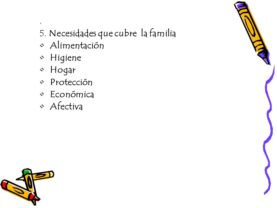 . 5. Necesidades que cubre la familia Alimentación Higiene Hogar Protección Económica Afectiva