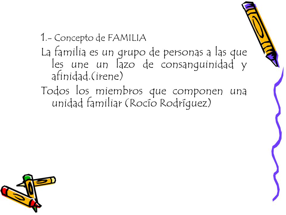 1.- Concepto de FAMILIA La familia es un grupo de personas a las que les une un lazo de consanguinidad y afinidad.(irene)