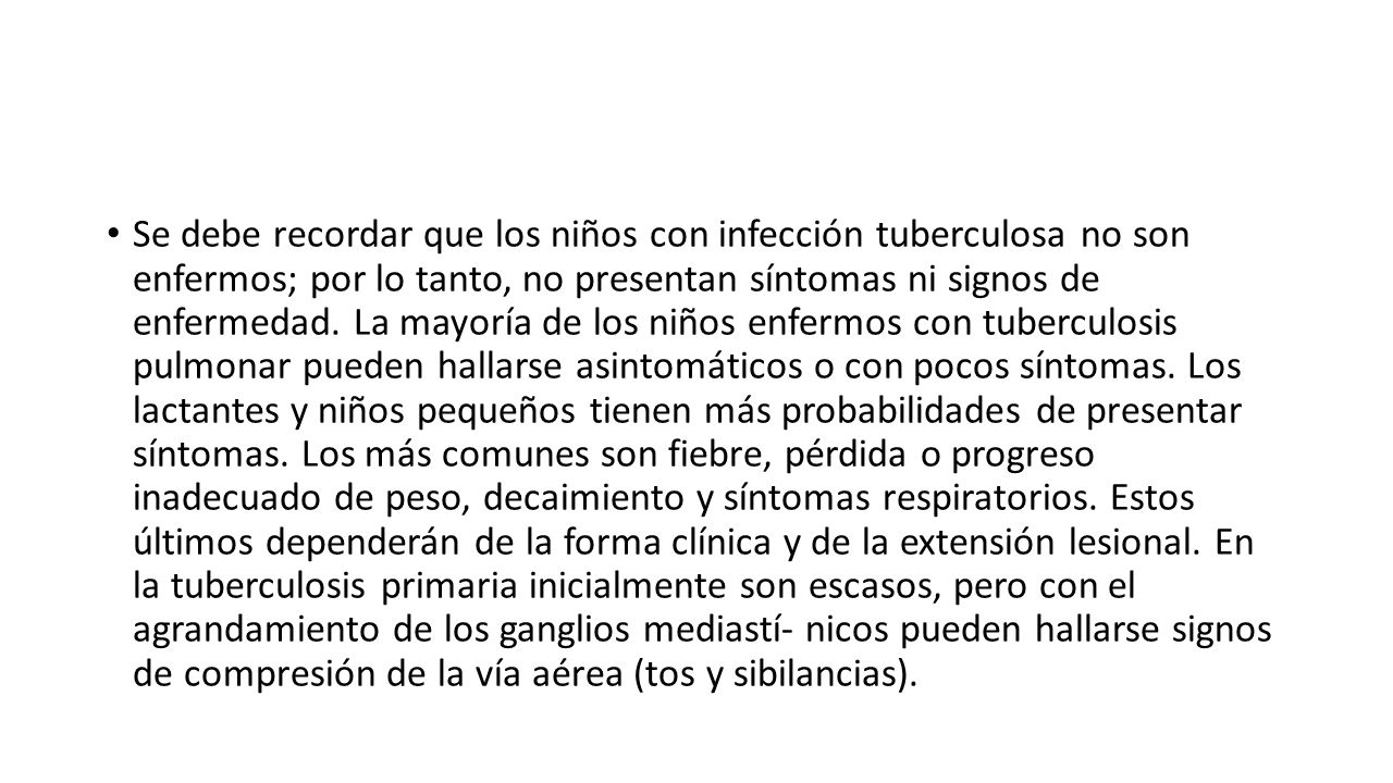 Se debe recordar que los niños con infección tuberculosa no son enfermos; por lo tanto, no presentan síntomas ni signos de enfermedad.