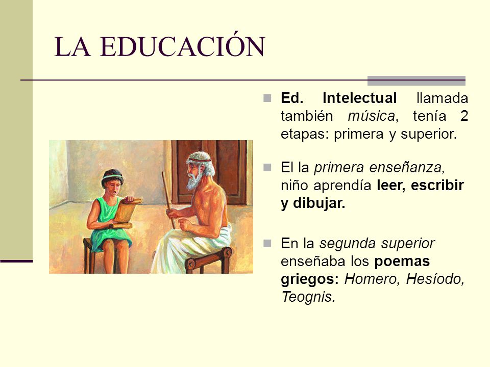 LA EDUCACIÓN Ed. Intelectual llamada también música, tenía 2 etapas: primera y superior.