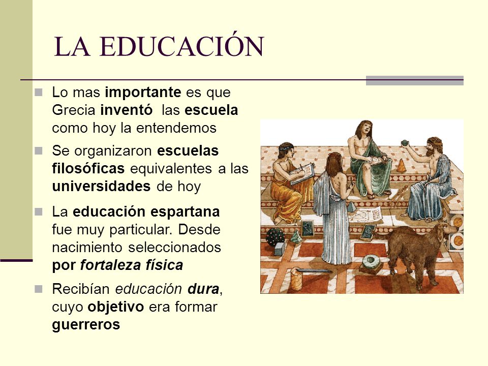 LA EDUCACIÓN Lo mas importante es que Grecia inventó las escuela como hoy la entendemos.