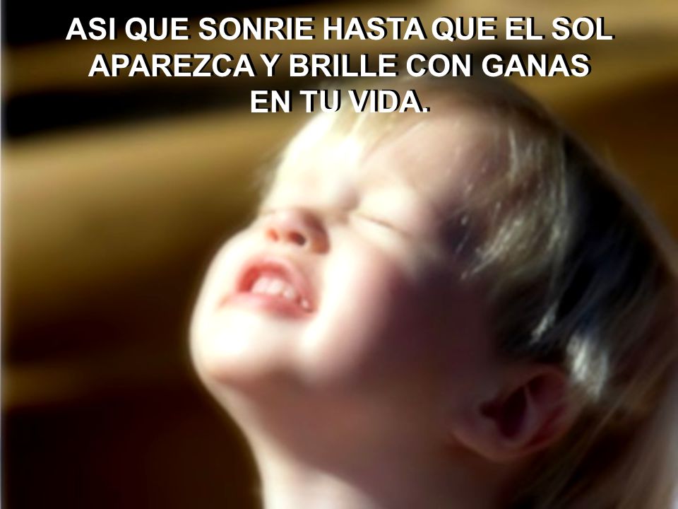 ASI QUE SONRIE HASTA QUE EL SOL APAREZCA Y BRILLE CON GANAS