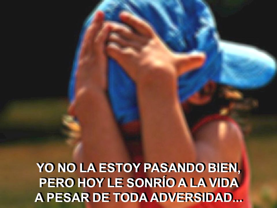 PERO HOY LE SONRÍO A LA VIDA A PESAR DE TODA ADVERSIDAD...