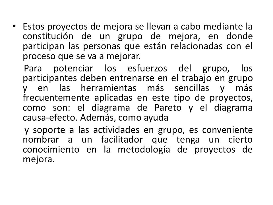 Estos proyectos de mejora se llevan a cabo mediante la constitución de un grupo de mejora, en donde participan las personas que están relacionadas con el proceso que se va a mejorar.