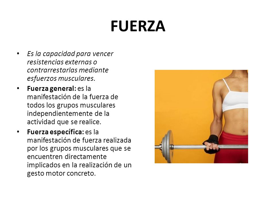 FUERZA Es la capacidad para vencer resistencias externas o contrarrestarlas mediante esfuerzos musculares.