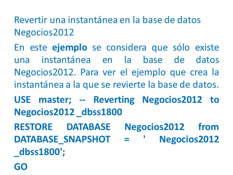 Revertir una instantánea en la base de datos Negocios2012 En este ejemplo se considera que sólo existe una instantánea en la base de datos Negocios2012.