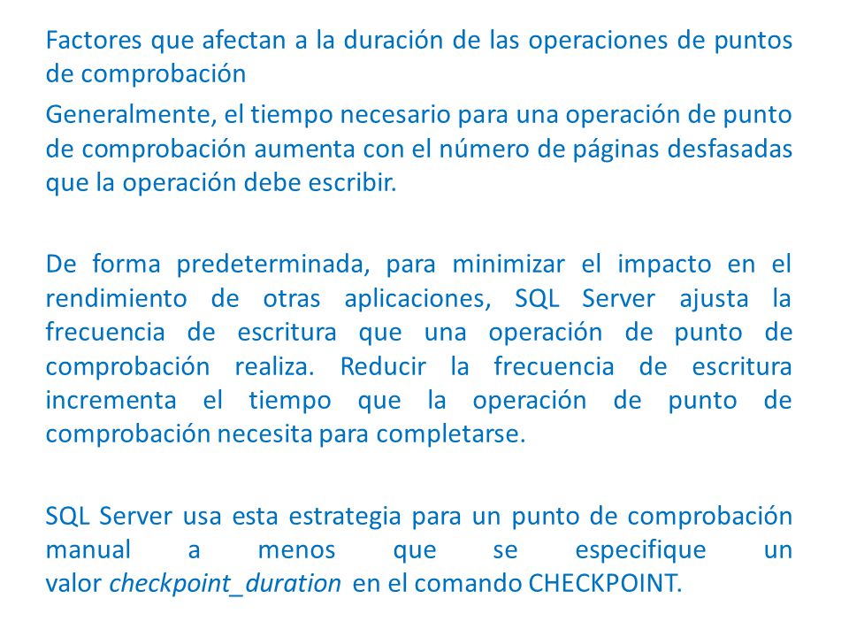 Factores que afectan a la duración de las operaciones de puntos de comprobación Generalmente, el tiempo necesario para una operación de punto de comprobación aumenta con el número de páginas desfasadas que la operación debe escribir.