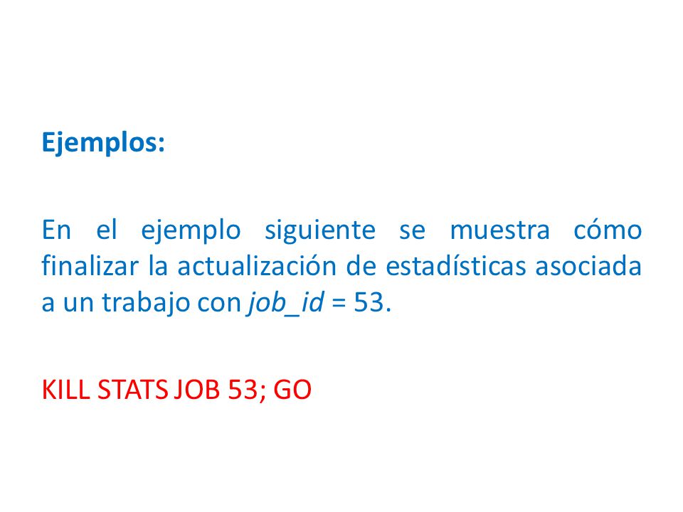 Ejemplos: En el ejemplo siguiente se muestra cómo finalizar la actualización de estadísticas asociada a un trabajo con job_id = 53.