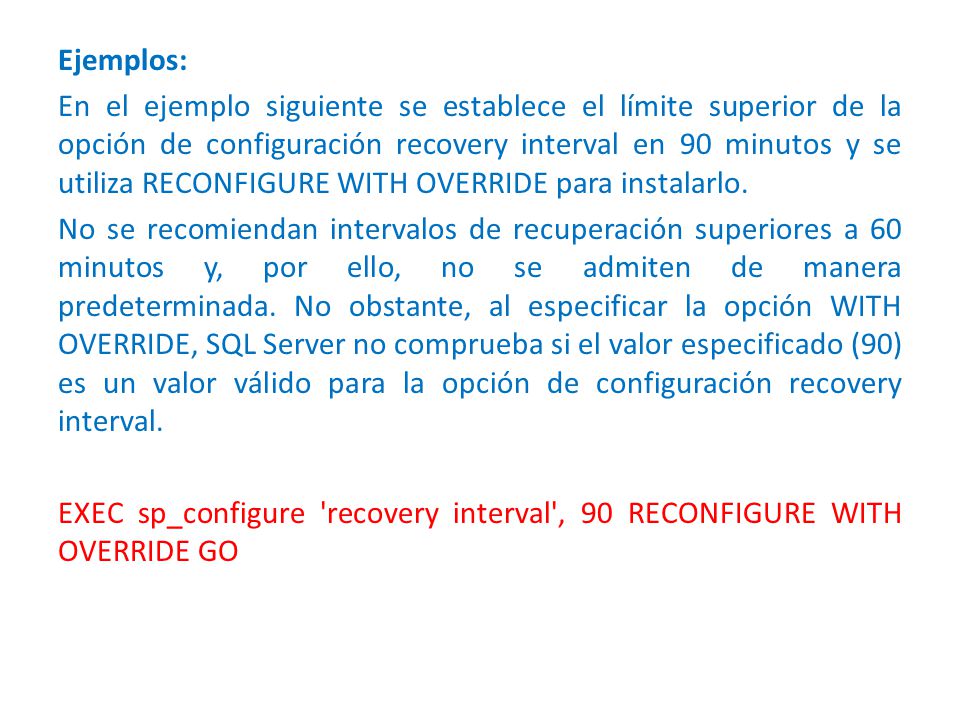 Ejemplos: En el ejemplo siguiente se establece el límite superior de la opción de configuración recovery interval en 90 minutos y se utiliza RECONFIGURE WITH OVERRIDE para instalarlo.