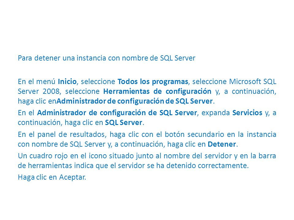 Para detener una instancia con nombre de SQL Server En el menú Inicio, seleccione Todos los programas, seleccione Microsoft SQL Server 2008, seleccione Herramientas de configuración y, a continuación, haga clic enAdministrador de configuración de SQL Server.