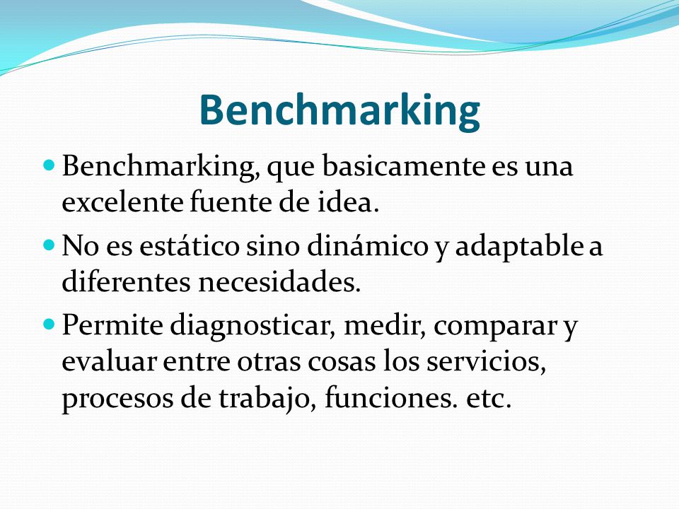 Benchmarking Benchmarking, que basicamente es una excelente fuente de idea. No es estático sino dinámico y adaptable a diferentes necesidades.