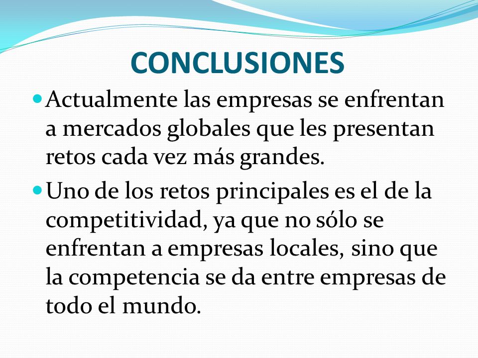CONCLUSIONES Actualmente las empresas se enfrentan a mercados globales que les presentan retos cada vez más grandes.