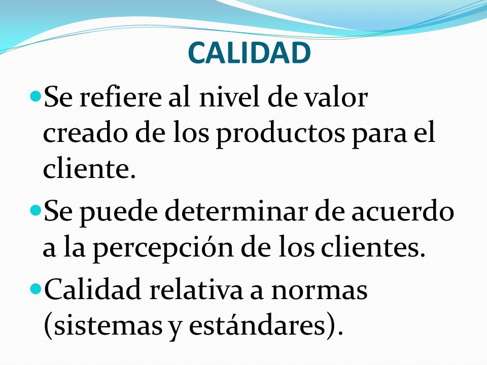 CALIDAD Se refiere al nivel de valor creado de los productos para el cliente. Se puede determinar de acuerdo a la percepción de los clientes.