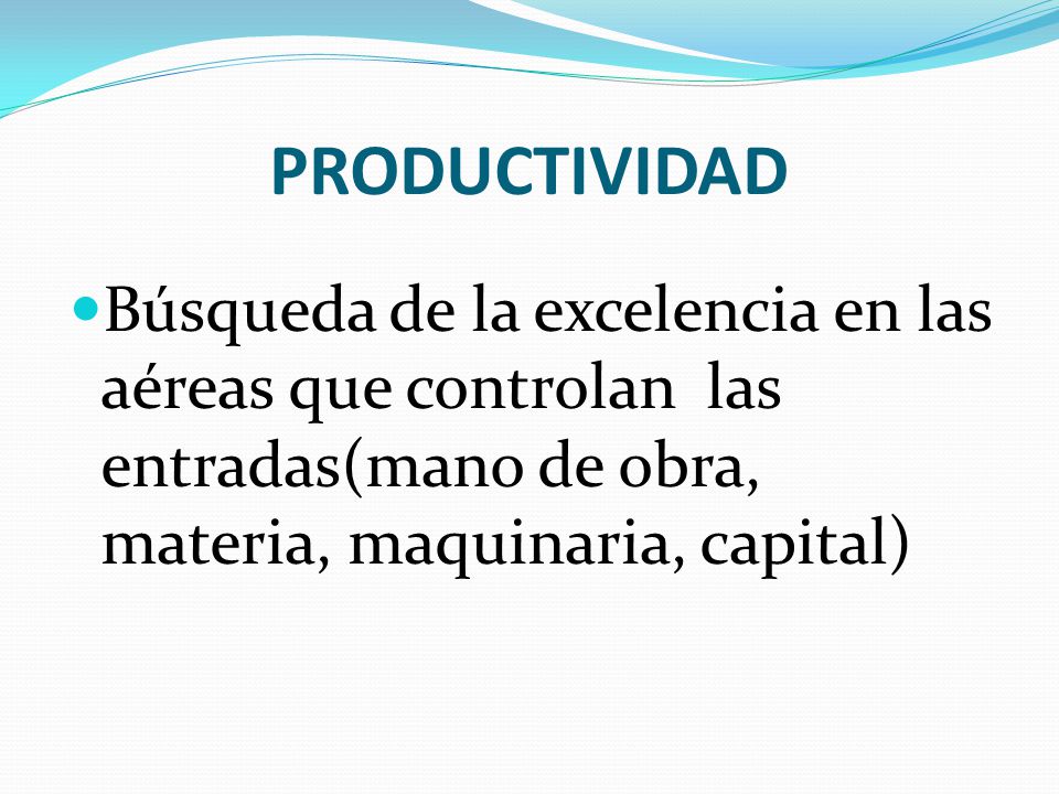 PRODUCTIVIDAD Búsqueda de la excelencia en las aéreas que controlan las entradas(mano de obra, materia, maquinaria, capital)